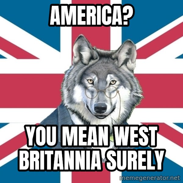 Sir Courage Wolf Esquire meme: America? / you mean west Britannia Surely