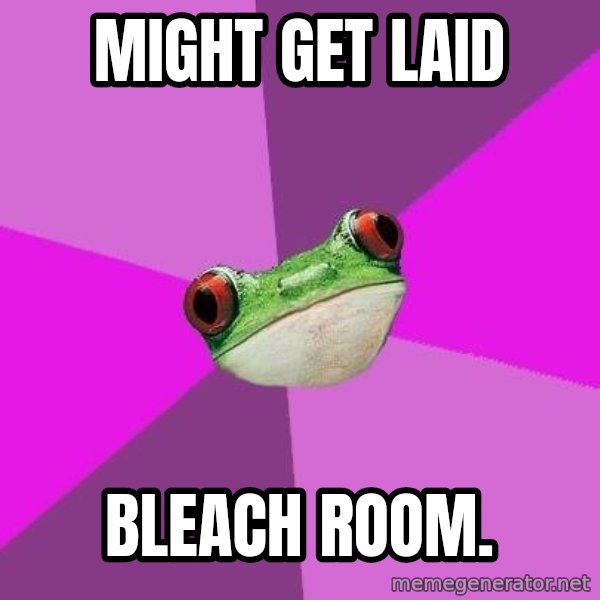 Foul Bachelorette Frog meme: Might get LAID / BLEACH ROOM.