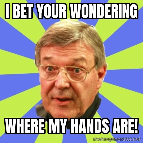 QA Pell meme: I bet your wondering / Where my hands are!