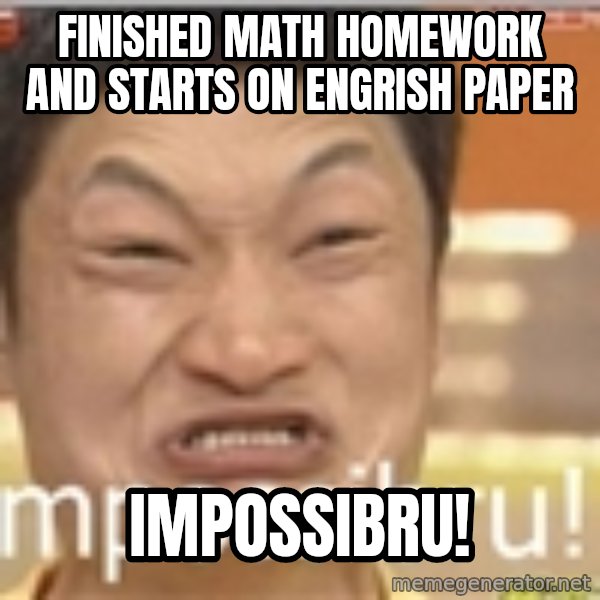 Impossibru Guy meme: Finished math homework and starts on engrish paper / Impossibru!