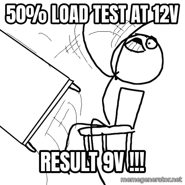 Desk Flip Rage Guy meme: 50% load test at 12v / result 9v  !!!