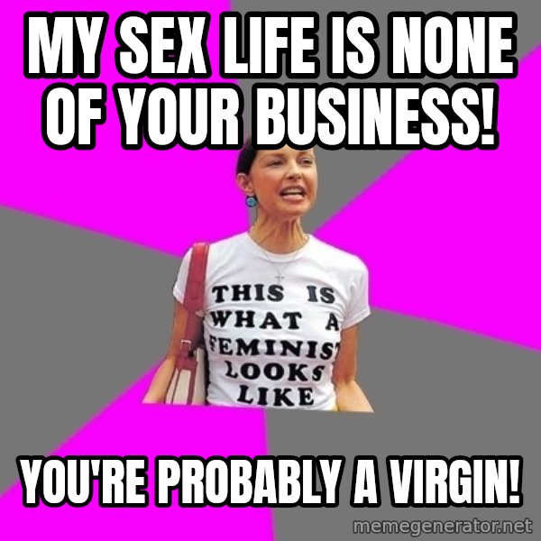 Feminist Cunt meme: my sex life is none of your business! / you're probably a virgin!
