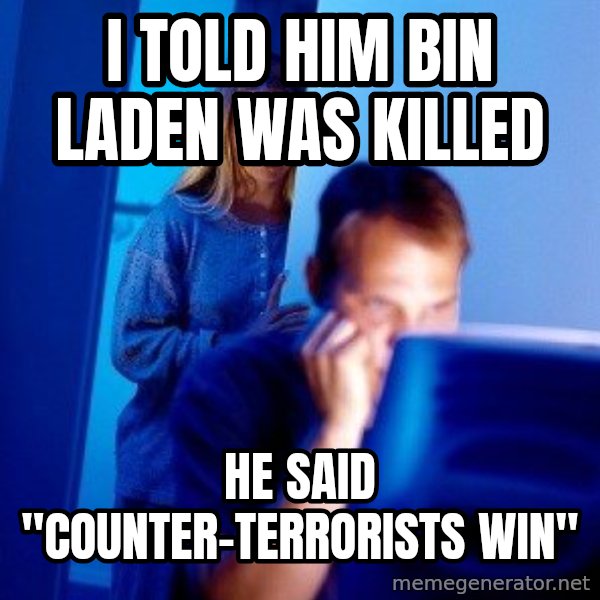 Internet Husband meme: I told him Bin Laden was Killed / He said "counter-Terrorists Win"