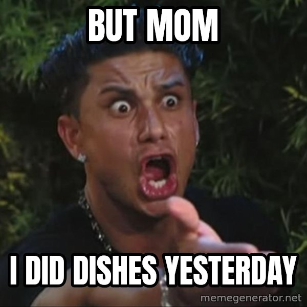 Pauly D meme: But mom / I did dishes yesterday