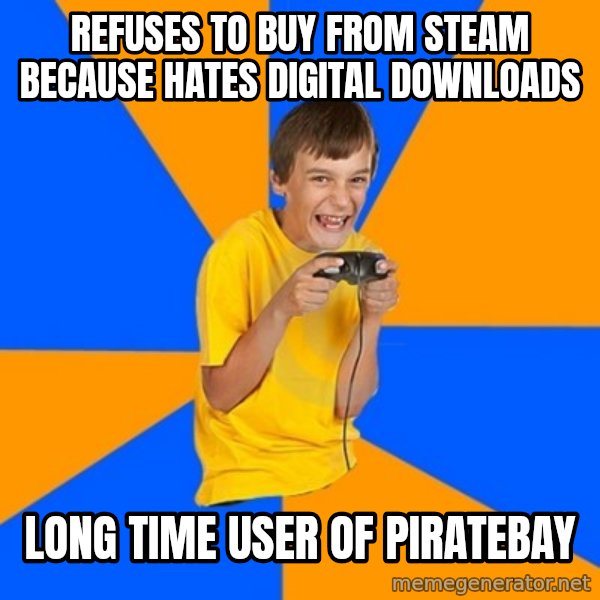 Annoying Gamer Kid meme: refuses to buy from steam because hates digital downloads / Long Time user of piratebay