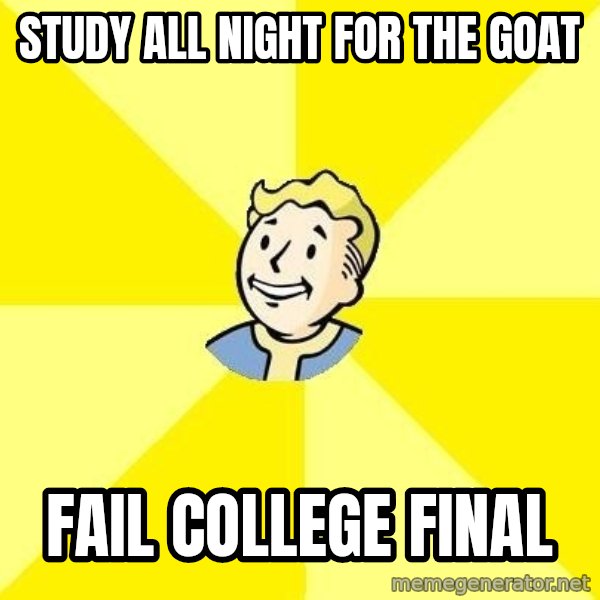 Fallout 3 meme: Study all night for the GOat / Fail College Final
