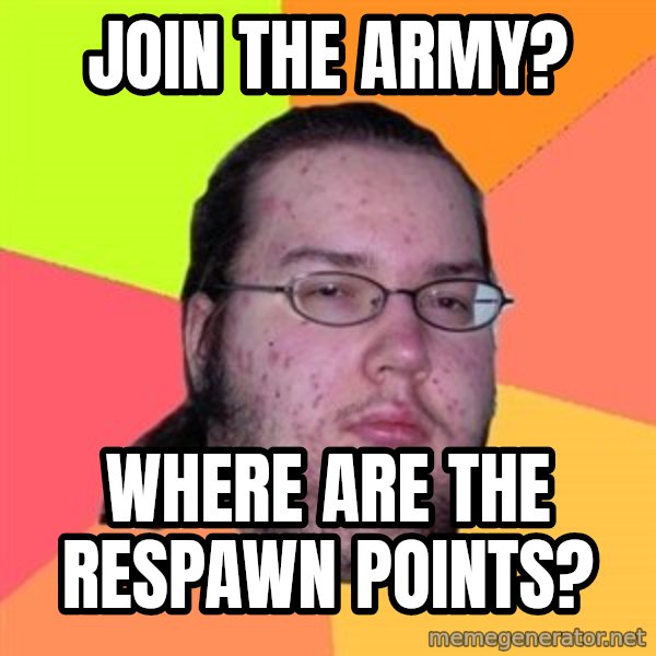Butthurt Dweller meme: Join the army? / where are the respawn points?