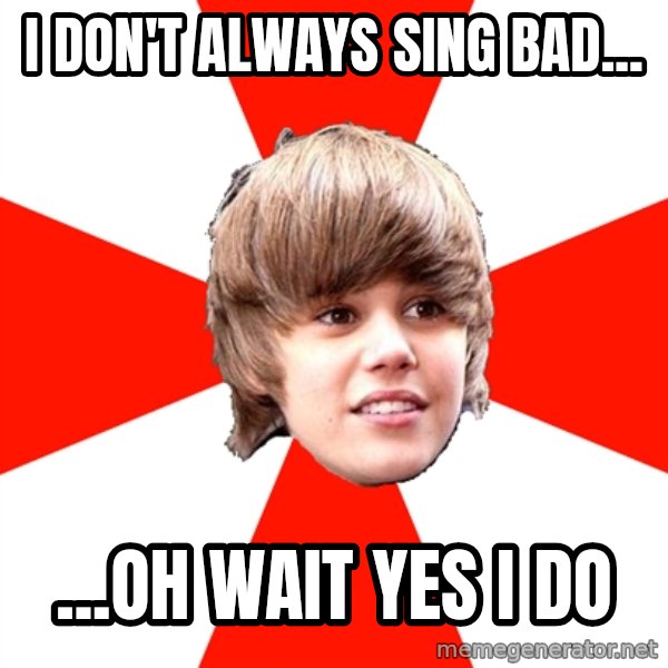 Justin Bieber meme: I don't always sing bad... / ...Oh wait yes I do
