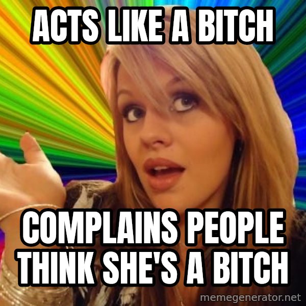 Dumb Blonde meme: Acts like a bitch / complains people think she's a bitch
