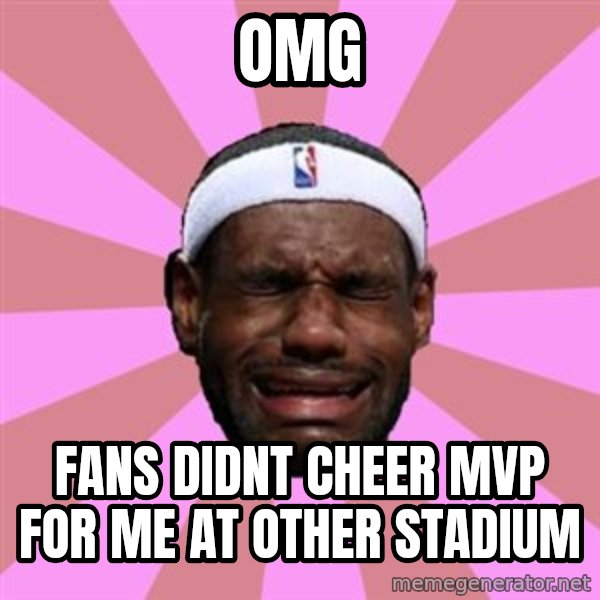 LeBron James meme: omg / fans didnt cheer mvp for me at other stadium