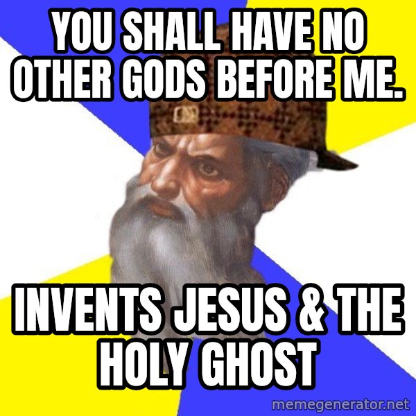 Scumbag God meme: YOU shall have no other gods before me. / invents jesus & the holy ghost