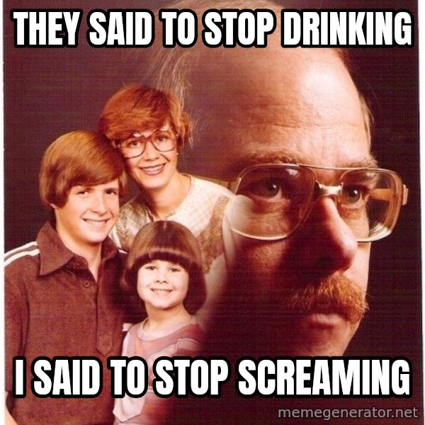 Vengeance Dad meme: they said to stop drinking / i said to stop screaming