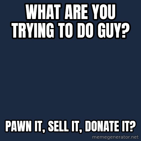 Pawn Stars meme: What are you trying to do guy? / Pawn it, sell it, donate it?