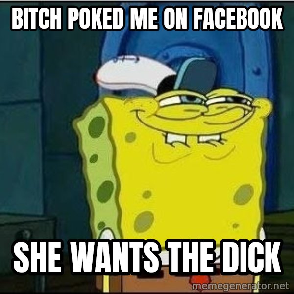 Spongebob Face meme: Bitch poked me on facebook / she wants the dick