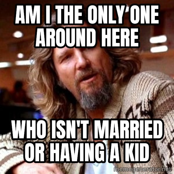 Big Lebowski meme: Am I the only one around here / Who isn't married or Having a kid
