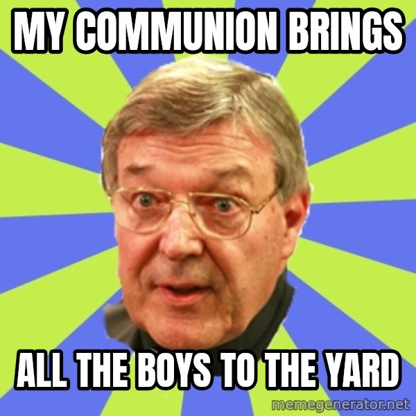 QA Pell meme: my communion brings / all the boys to the yard