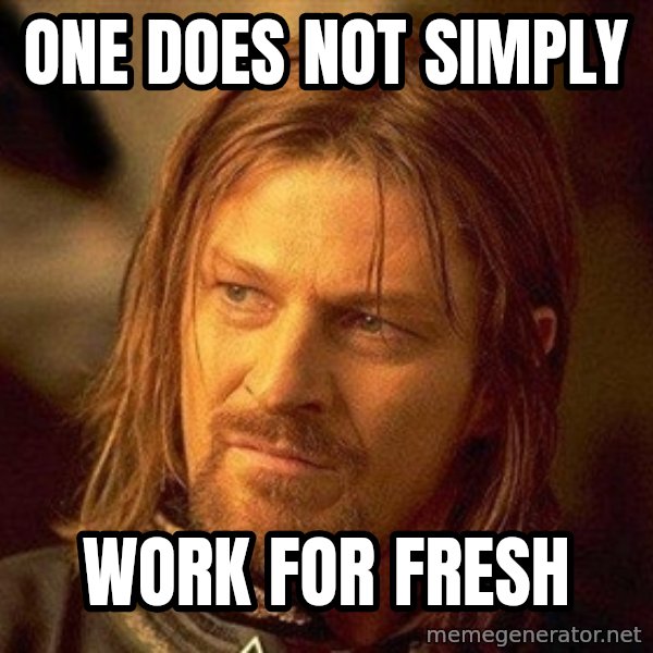 Boromir meme: One does not Simply / Work for Fresh
