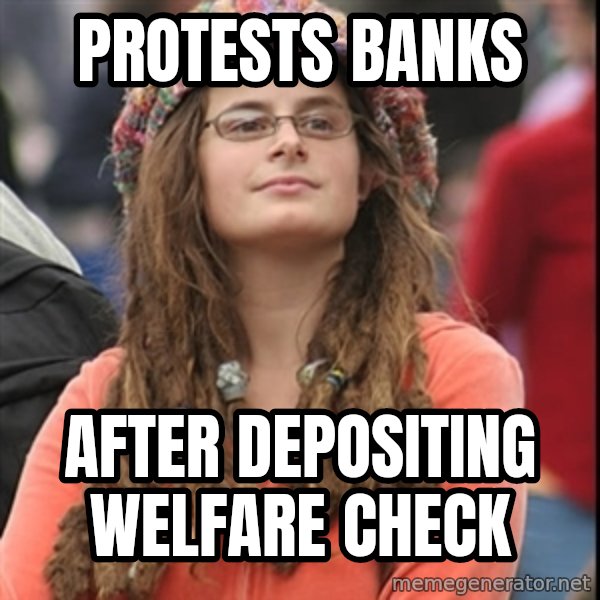 College Liberal meme: Protests Banks / After depositing welfare check