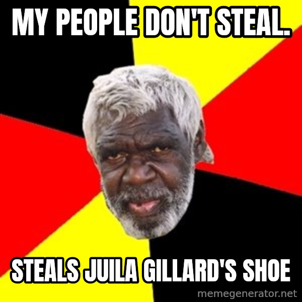 Aboriginal meme: My people don't Steal. / Steals Juila Gillard's shoe