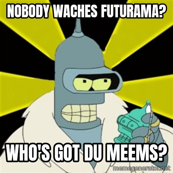 Bender IMHO meme: nobody waches futurama? / Who's got du meems?
