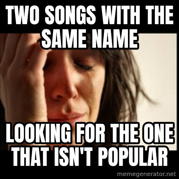 First World Problems meme: Two Songs with the same name / Looking for the one that isn't popular