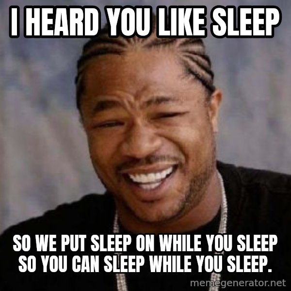 xzibit-yo-dawg meme: I heard you like sleep / so we put sleep on while you sleep so you can sleep while you sleep.