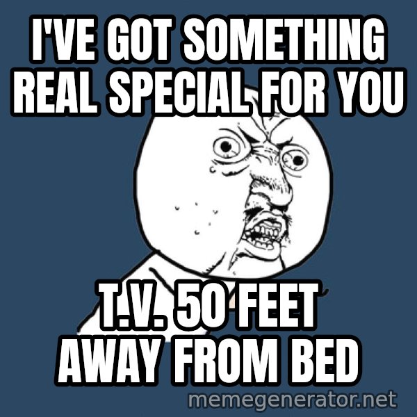 Ty Pennington meme: i've got something real special for you / T.v. 50 feet away from bed
