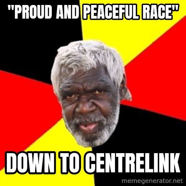 Aboriginal meme: "Proud and peaceful race" / Down to Centrelink