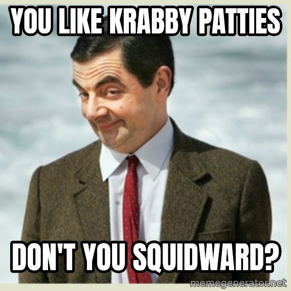 MR bean meme: you like krabby patties / don't you squidward?