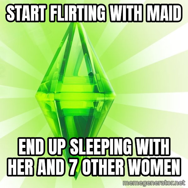 Sims meme: start flirting with maid / end up sleeping with her and 7 other women