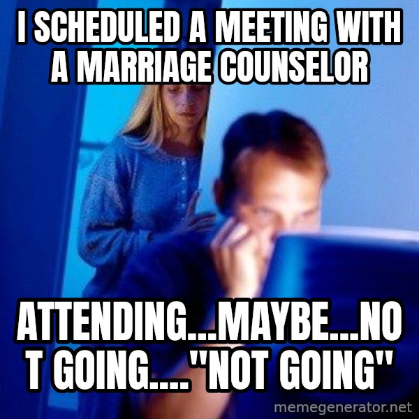 Internet Husband meme: i scheduled a meeting with a marriage counselor / attending...maybe...not going...."not going"