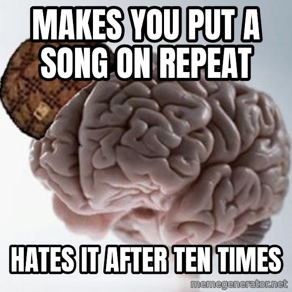 Scumbag Brain meme: MAKES YOU PUT A SONG ON REPEAT / HATeS IT AFTER TEN TIMES