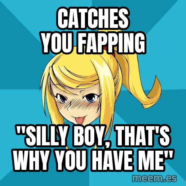 Horny Samus meme: catches you fapping / "Silly boy, that's why you have me"