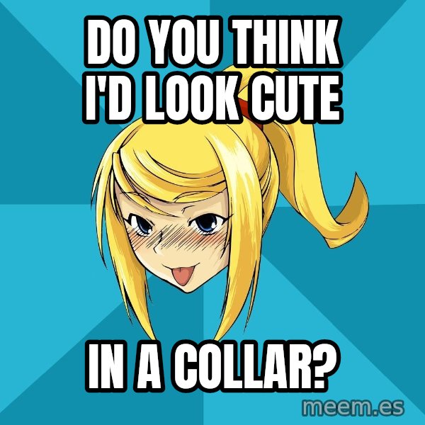 Horny Samus meme: do you think i'd look cute / in a collar?