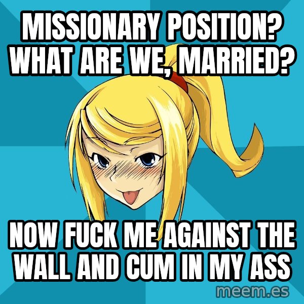 Horny Samus meme: missionary position? WHAT ARE WE, MARRIED? / now fuck me against the wall and cum in my ass