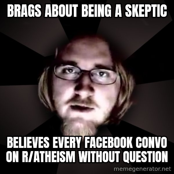 typical atheist meme: Brags about being a skeptic / Believes every facebook convo on r/atheism without question
