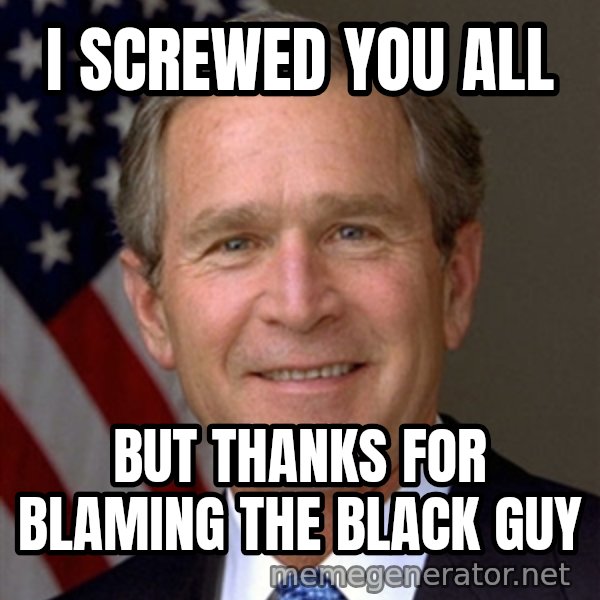 George Bush meme: I screwed you all / But thanks for blaming the black guy