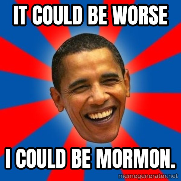 Obama meme: It Could be worse / I could be mormon.