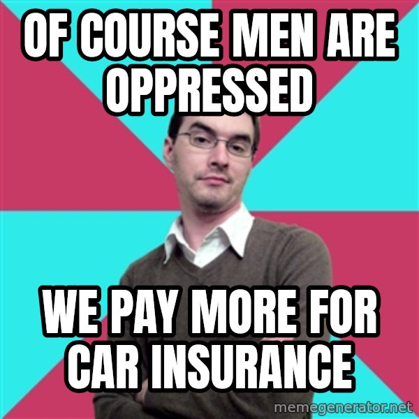 Privilege Denying Dude meme: OF course men are oppressed / we pay more for car insurance