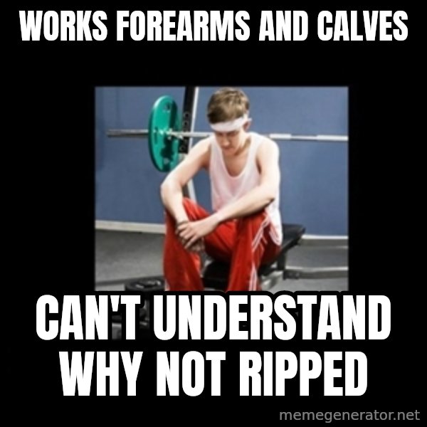 Annoying Gym Newbie meme: works forearms and calves / can't understand why not ripped