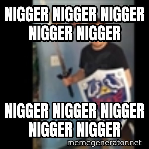 Internet White Knight meme: nigger nigger nigger nigger nigger / NIGGER NIGGER NIGGER NIGGER NIGGER