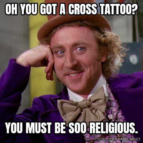 Willy Wonka meme: Oh you got a cross tattoo? / You must be soo religious.