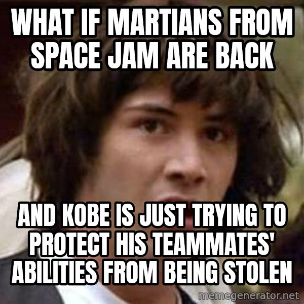 Conspiracy Keanu meme: WHAT IF MARTIANS FROM SPACE JAM ARE BACK / AND KOBE IS JUST TRYING TO PROTECT HIS TEAMMATES' ABILITIES FROM BEING STOLEN