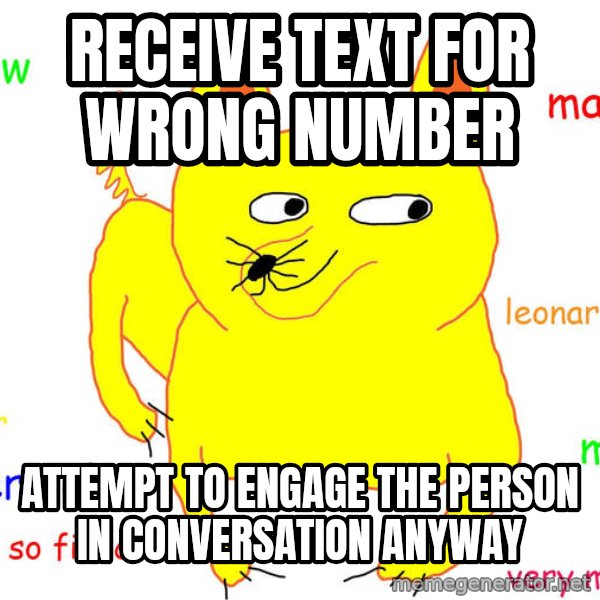 Forever Alone meme: receive text for wrong number / attempt to engage the person in conversation anyway