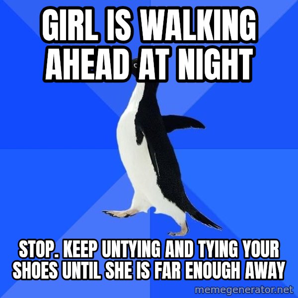 Socially Awkward Penguin meme: GIRL IS WALKING AHEAD AT NIGHT / STOP. KEEP UNTYING AND TYING YOUR SHOES UNTIL SHE IS FAR ENOUGH AWAY