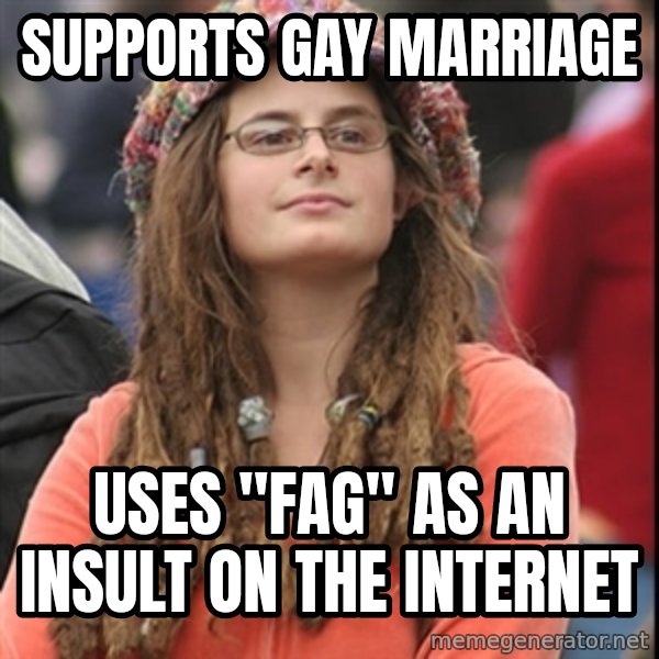 College Liberal meme: Supports Gay marriage / uses "fag" as an insult on the internet