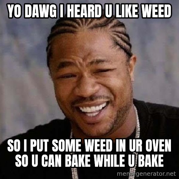 Yo Dawg meme: yo dawg i heard u like weed / so i put some weed in ur oven so u can bake while u bake