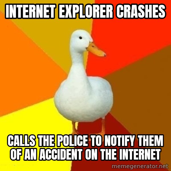 Technologically Impaired Duck meme: Internet explorer crashes / calls the police to notify them of an accident on the internet