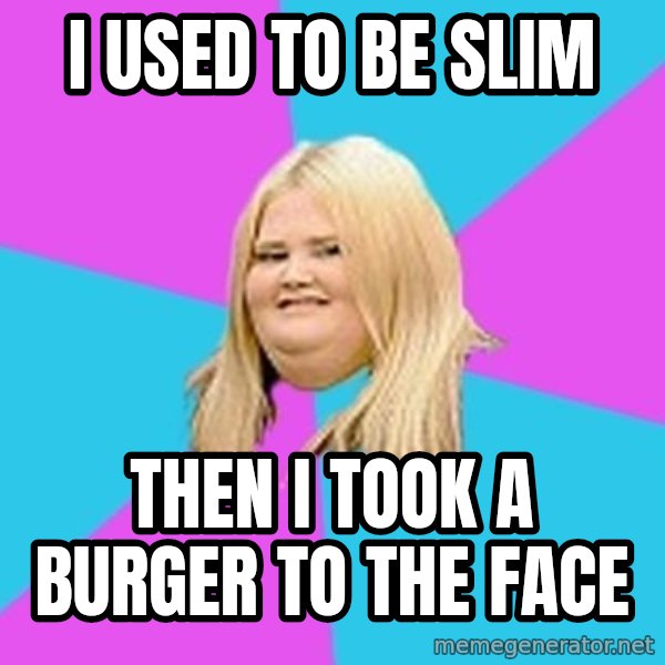 Fat Girl meme: I Used to Be slim / Then i took a buRGer to the face