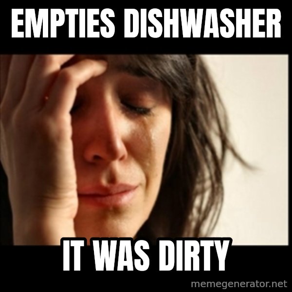 First World Problems meme: empties dishwasher / it was dirty